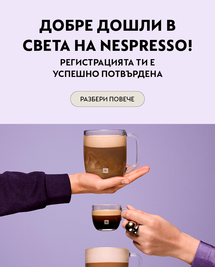 Добре дошли! Бъди сред първите, които ще открият всички предимства и нови преживявания, които подготвяме за вас. Благодарим ти, че се присъедини към нас &ndash; светът на Nespresso те очаква!